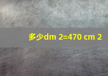 多少dm 2=470 cm 2